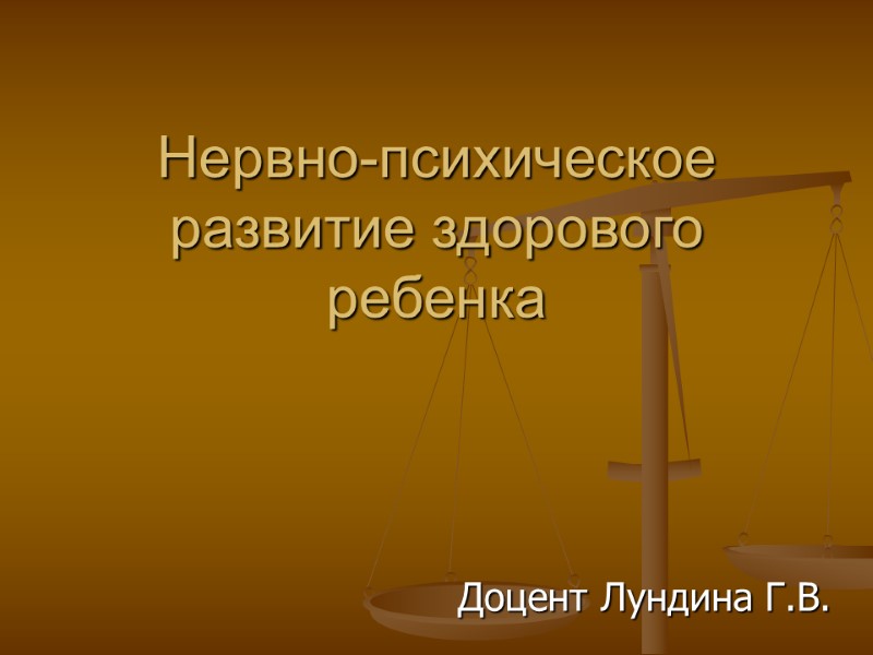Нервно-психическое развитие здорового ребенка Доцент Лундина Г.В.